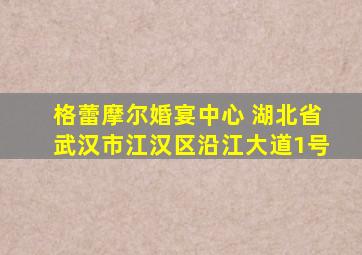 格蕾摩尔婚宴中心 湖北省武汉市江汉区沿江大道1号